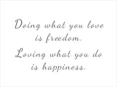 a quote that says doing what you love is freedom loving what you do is happiness