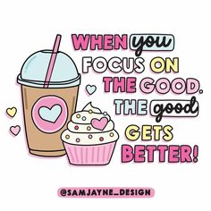 a cupcake and a drink with the words when you focus on the good, the good gets better