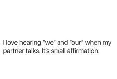 a white background with the words i love hearing we and our when my partner talks it's small affirmation