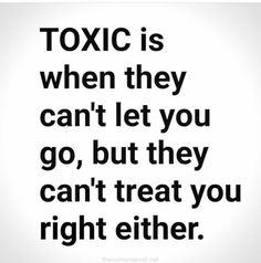 a black and white quote with the words toxic is when they can't let you go, but they can't treat you right either