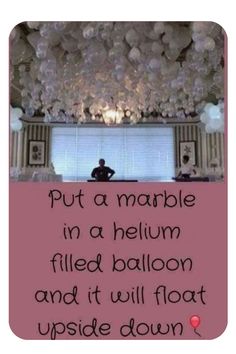 a room with balloons hanging from the ceiling and a quote on it that says put a marble in a helium filled balloon and it will float upside down