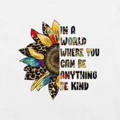 a sunflower with the words in a world where you can be anything be kind