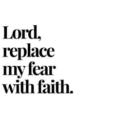 the words lord, replace my fear with faith in black and white on a white background