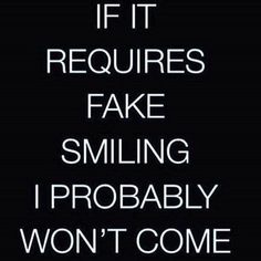 the words if it requires fake smiling i probably won't come