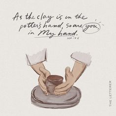 a drawing of two hands holding a jar with the caption as the clay is in the potter's hand, so you're my hand