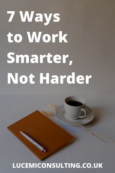 a cup of coffee, notebook and pen on a table with the words 7 ways to work smarter, not harder