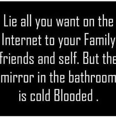 a black and white photo with the words lie all you want on the internet to your family, friends and self but the mirror in the bathroom is cold blood