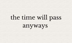 the time will pass anyways in black and white text on a light colored background