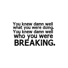 a black and white photo with the words you knew damn well what you were doing, you knew damn well who you were breaking