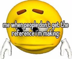 a yellow smiley face with the words me when people don't get the reference i'm making