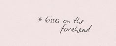 a piece of paper with the words kisses on the forehead written in black ink against a white background