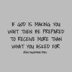 a black and white photo with the words if god is making you wait then be prepared to receive more than what you asked for