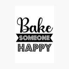 the words bake someone happy are in black and white lettering on a white background