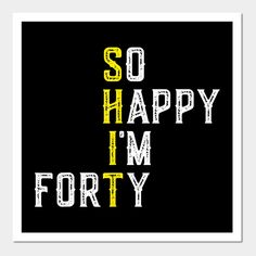 the words so happy i'm forty written in yellow and white on a black background