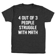 a black t - shirt that says, 4 out of 3 people struggle with math