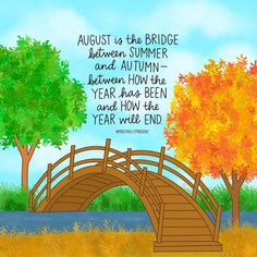 an autumn scene with a bridge and trees on the other side that says august is the bridge between summer and autumn between how the year has been and how