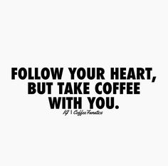 a black and white photo with the words follow your heart, but take coffee with you