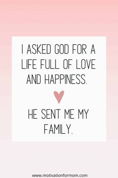 a quote that says, i asked god for a life full of love and happiness he sent me my family