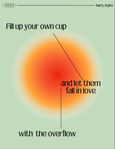 a poster with the words fill up your own cup and let them fall in love