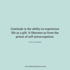 a quote that reads, gratitude is the ability to experience life as a gift it liberates us from the prison of self - procoupation