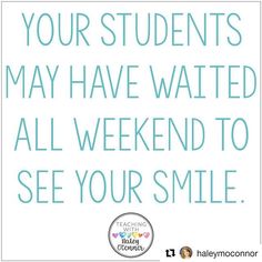 a quote that says, your students may have waited all weekend to see your smile