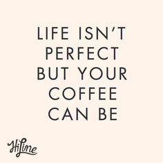 a quote that says life isn't perfect but your coffee can be