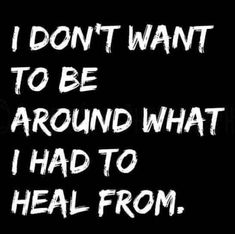 the words i don't want to be around what i had to heal from