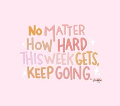 a pink background with the words no matter how hard this week gets, keep going