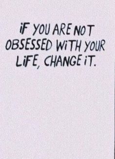 a sign that says if you are not obsesed with your life, change it