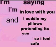 i'm in love with you and i cuddle my pillows pretending its you so i feel safe