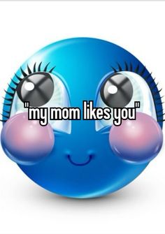 a blue smiley face with the words, my mom likes you