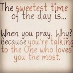 the sweetest time of the day is when you pray why? because you're talking to the one who loves you the most