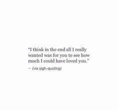 a white wall with the words i think in the end all really wanted was for you to see how much i could have loved you