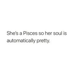 she's a pisces so her soul is automateically pretty quote