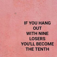 the words if you hang out with nine losers, you'll become the tenth