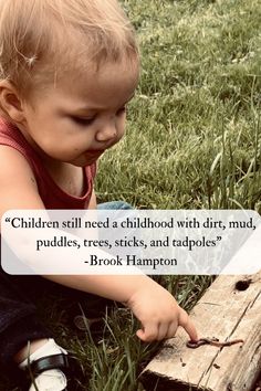 a baby sitting on the grass with a piece of wood in front of her and a quote about children need a childhood with dirt, mud puddles, trees, sticks, and tadpoles?