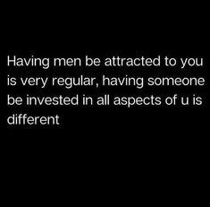 a black background with the words having men attracted to you is very regular, having someone be invested in all aspects of us is different