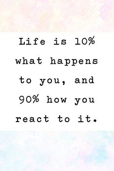 a quote that says life is 10 % what happens to you, and 90 % how you react to it