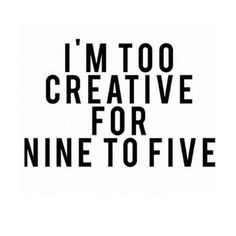 the words i'm too creative for nine to five are in black and white