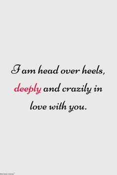 a quote that says i am head over heels, deeply and crazy in love with you