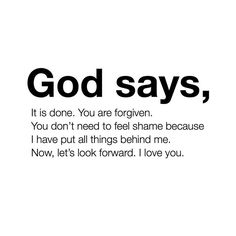 the words god says, it is done you are forgotten and you don't need to feel shame because i have put all things behind me now, let's look forward i love you