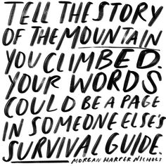 the words tell the story of the mountain you climbed, your words could be page in someone else's survival