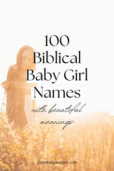 a woman standing in tall grass with the words, 100 biblical baby girl names