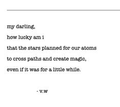 a poem written in black and white on paper with the words,'my daring how lucky am i that the stars planned for our actions to cross paths and create magic, even if it was for a little while