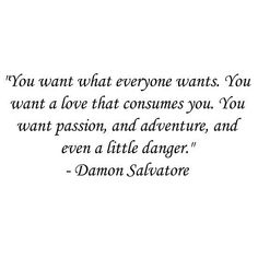 a quote that reads, you want what everyone wants you want to love that consumes you