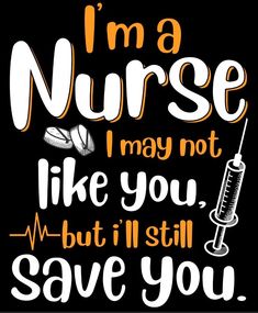 i'm a nurse i may not like you, but i'll still save you