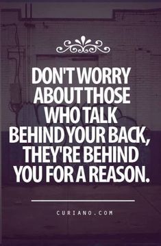 a quote that says don't worry about those who talk behind your back, they're behind you for a reason