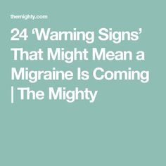 24 ‘Warning Signs’ That Might Mean a Migraine Is Coming | The Mighty The Mighty, Warning Signs, Migraine, Headache, Signs, Health