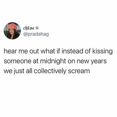 a tweet that reads, hear me out what if instead of kissing someone at midnight on new years we just all collectively scream