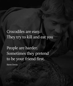 a man leaning over to pet a crocodile with a caption that reads crocodiles are easy they try to kill and eat you people are harder sometimes they pretend to be your friend